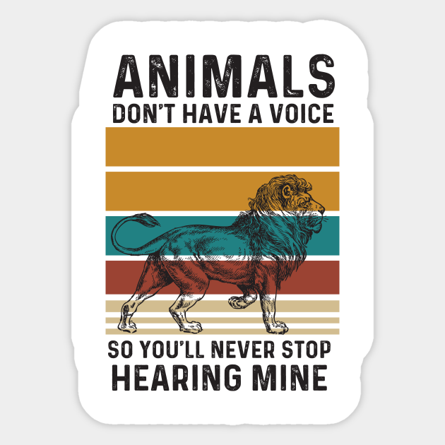 Animals Don't Have A Voice So You'll Never Stop Hearing Mine Animals